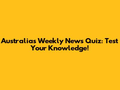 Australia's Weekly News Quiz: Test Your Knowledge!