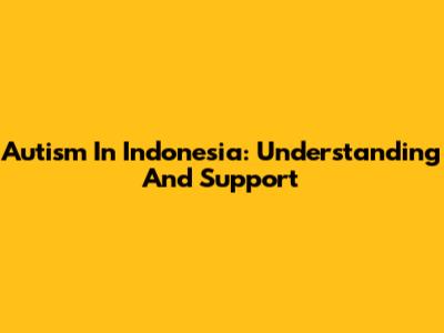 Autism In Indonesia: Understanding And Support