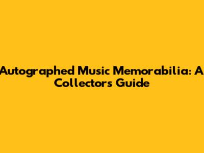 Autographed Music Memorabilia: A Collector's Guide