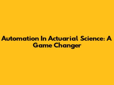Automation In Actuarial Science: A Game Changer