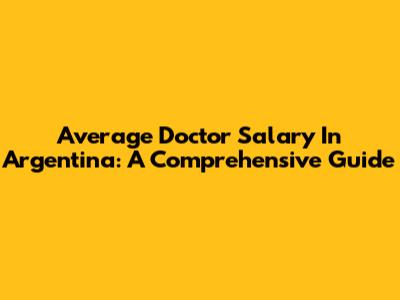 Average Doctor Salary In Argentina: A Comprehensive Guide