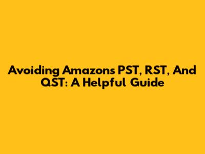 Avoiding Amazon's PST, RST, And QST: A Helpful Guide