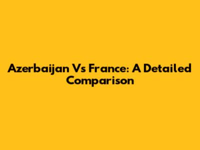 Azerbaijan Vs France: A Detailed Comparison