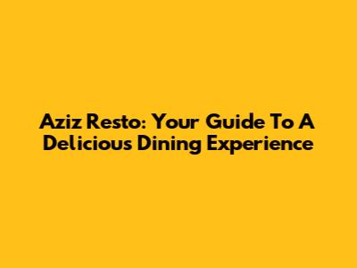Aziz Resto: Your Guide To A Delicious Dining Experience