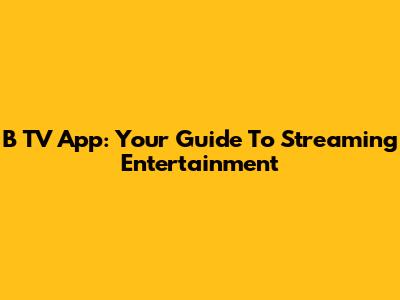 B TV App: Your Guide To Streaming Entertainment