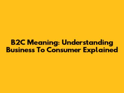 B2C Meaning: Understanding Business To Consumer Explained