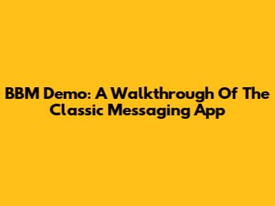 BBM Demo: A Walkthrough Of The Classic Messaging App