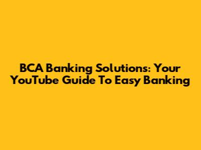 BCA Banking Solutions: Your YouTube Guide To Easy Banking