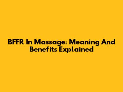 BFFR In Massage: Meaning And Benefits Explained