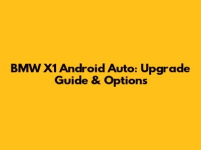 BMW X1 Android Auto: Upgrade Guide & Options