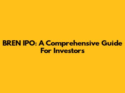 BREN IPO: A Comprehensive Guide For Investors