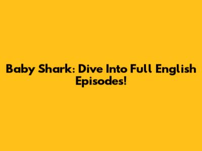 Baby Shark: Dive Into Full English Episodes!