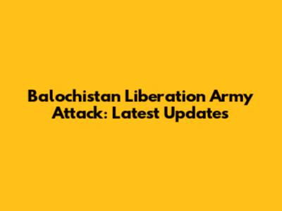 Balochistan Liberation Army Attack: Latest Updates