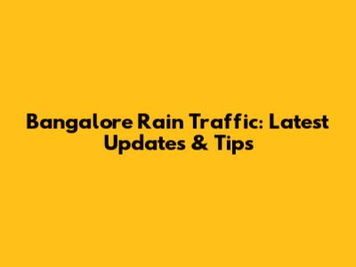 Bangalore Rain Traffic: Latest Updates & Tips