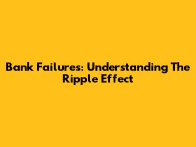Bank Failures: Understanding The Ripple Effect