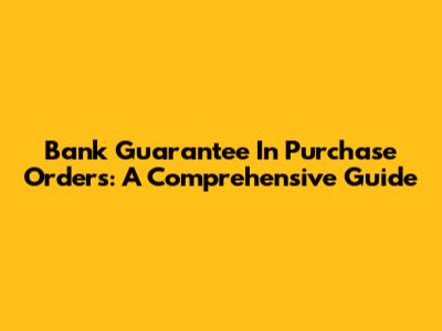Bank Guarantee In Purchase Orders: A Comprehensive Guide