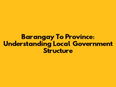 Barangay To Province: Understanding Local Government Structure