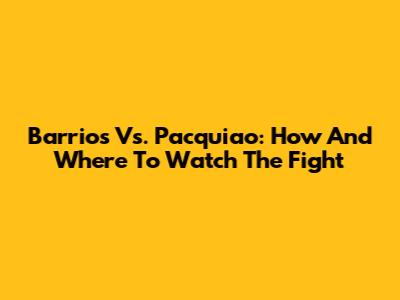 Barrios Vs. Pacquiao: How And Where To Watch The Fight