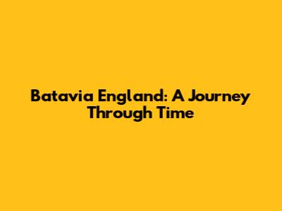 Batavia England: A Journey Through Time