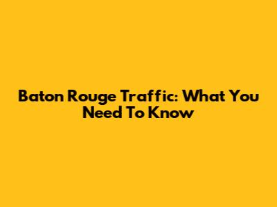 Baton Rouge Traffic: What You Need To Know