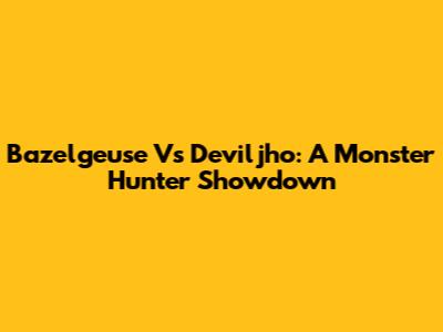 Bazelgeuse Vs Deviljho: A Monster Hunter Showdown