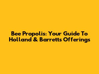 Bee Propolis: Your Guide To Holland & Barrett's Offerings