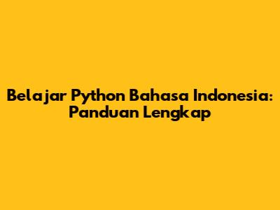 Belajar Python Bahasa Indonesia: Panduan Lengkap