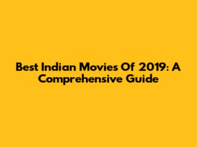 Best Indian Movies Of 2019: A Comprehensive Guide
