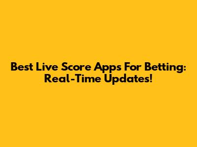 Best Live Score Apps For Betting: Real-Time Updates!