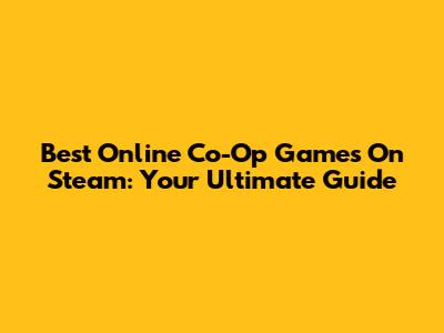 Best Online Co-Op Games On Steam: Your Ultimate Guide