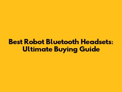 Best Robot Bluetooth Headsets: Ultimate Buying Guide