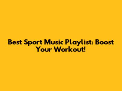 Best Sport Music Playlist: Boost Your Workout!