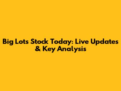 Big Lots Stock Today: Live Updates & Key Analysis