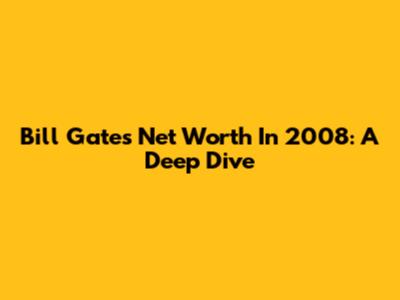 Bill Gates Net Worth In 2008: A Deep Dive