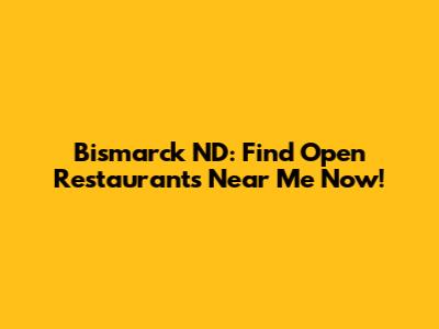 Bismarck ND: Find Open Restaurants Near Me Now!