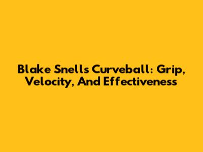 Blake Snell's Curveball: Grip, Velocity, And Effectiveness