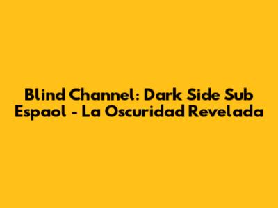 Blind Channel: Dark Side Sub Espaol - La Oscuridad Revelada