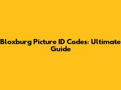 Bloxburg Picture ID Codes: Ultimate Guide