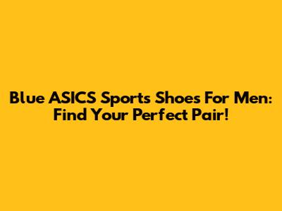 Blue ASICS Sports Shoes For Men: Find Your Perfect Pair!