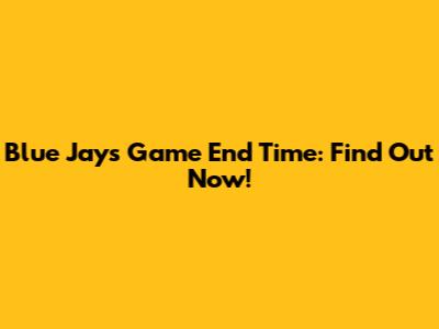 Blue Jays Game End Time: Find Out Now!
