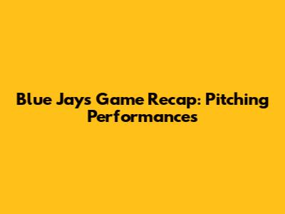Blue Jays Game Recap: Pitching Performances