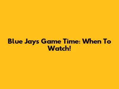 Blue Jays Game Time: When To Watch!