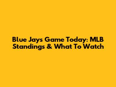 Blue Jays Game Today: MLB Standings & What To Watch