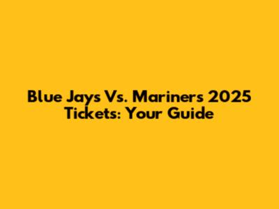 Blue Jays Vs. Mariners 2025 Tickets: Your Guide