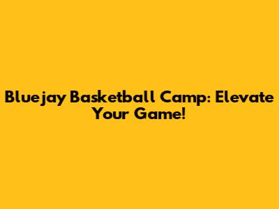 Bluejay Basketball Camp: Elevate Your Game!