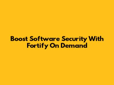 Boost Software Security With Fortify On Demand