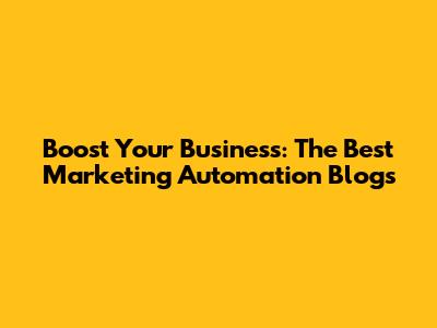 Boost Your Business: The Best Marketing Automation Blogs