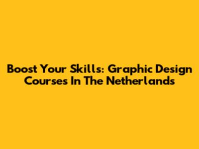 Boost Your Skills: Graphic Design Courses In The Netherlands