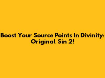 Boost Your Source Points In Divinity: Original Sin 2!