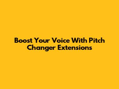 Boost Your Voice With Pitch Changer Extensions